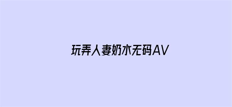 >玩弄人妻奶水无码AV在线横幅海报图